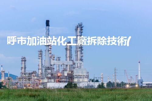 呼市加油站化工廠拆除技術(shù)革新：關(guān)鍵步驟和挑戰(zhàn)如何應(yīng)對？